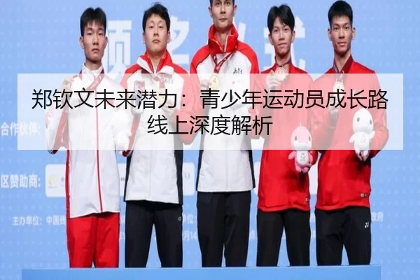 郑钦文未来潜力：青少年运动员成长路线上深度解析