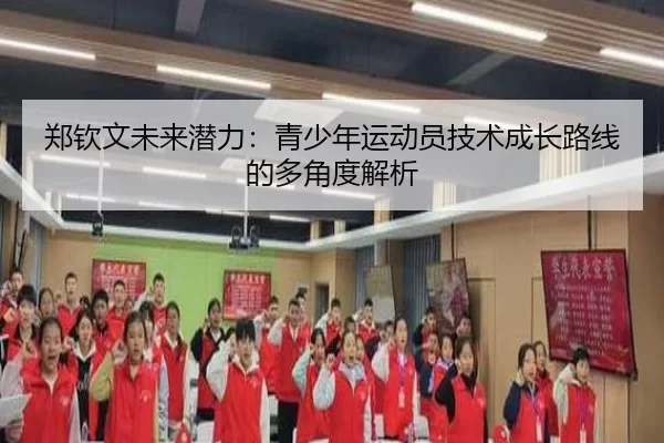 郑钦文未来潜力：青少年运动员技术成长路线的多角度解析
