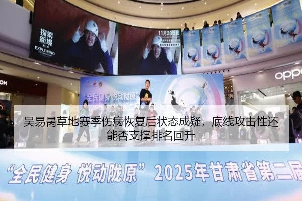 吴易昺草地赛季伤病恢复后状态成疑，底线攻击性还能否支撑排名回升